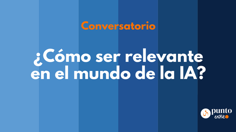 Conversatorio: ¿Cómo ser relevante en el mundo de la IA?